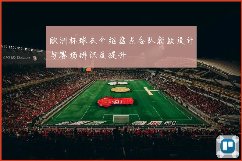 欧洲杯球衣介绍盘点各队新款设计与赛场辨识度提升