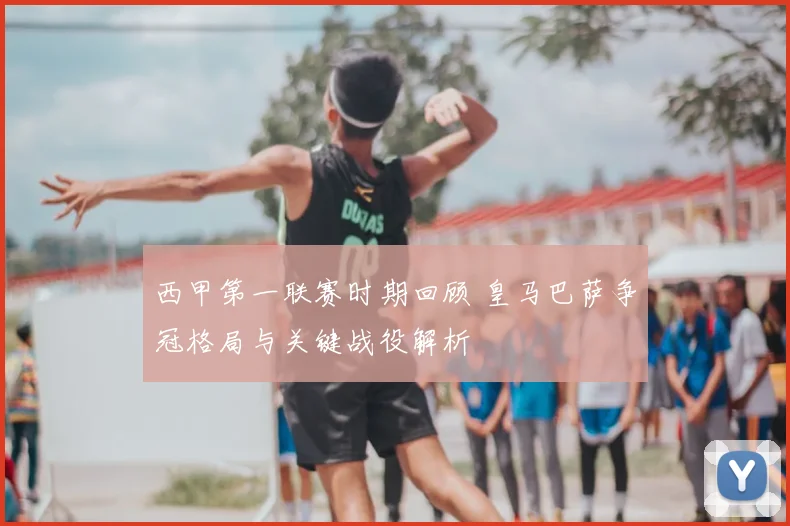 西甲第一联赛时期回顾 皇马巴萨争冠格局与关键战役解析