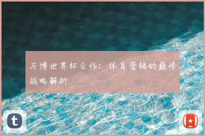 万博世界杯合作：体育营销的巅峰战略解析