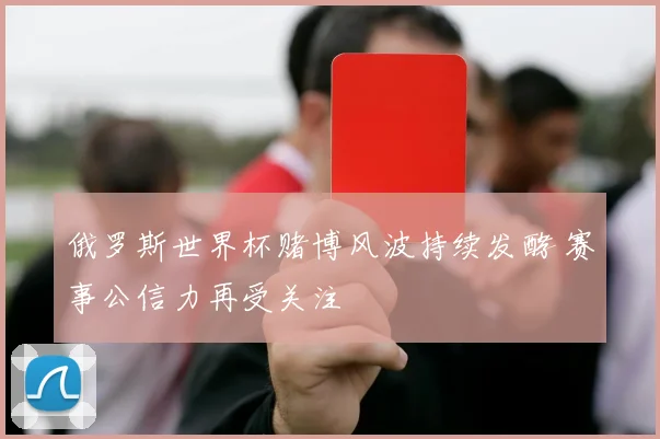 俄罗斯世界杯赌博风波持续发酵 赛事公信力再受关注