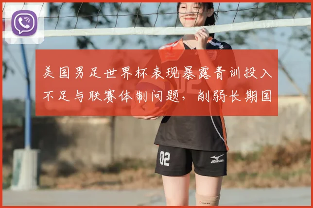 美国男足世界杯表现暴露青训投入不足与联赛体制问题，削弱长期国际竞争力