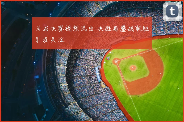 马龙决赛视频流出 决胜局鏖战取胜引发关注
