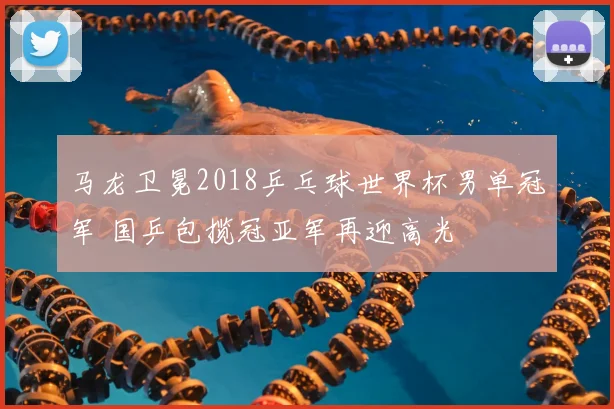马龙卫冕2018乒乓球世界杯男单冠军 国乒包揽冠亚军再迎高光