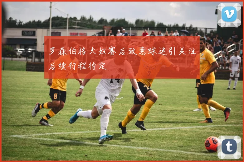 罗森伯格夫妇赛后致意球迷引关注后续行程待定