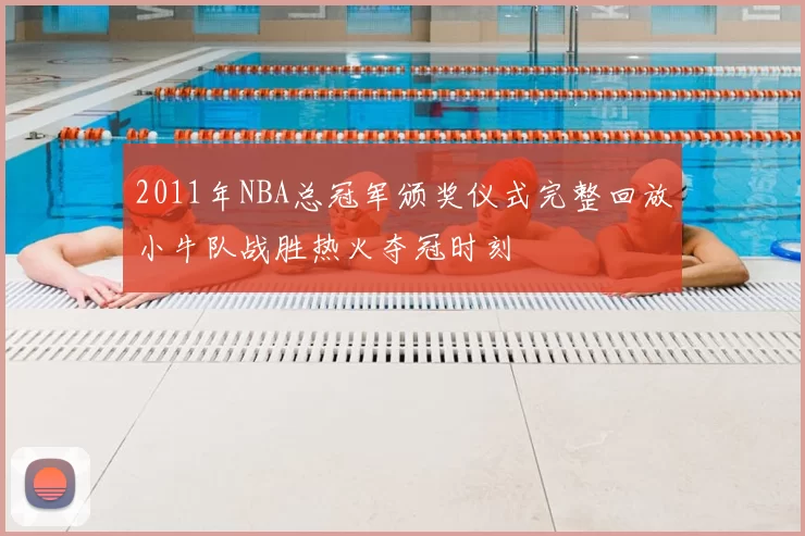 2011年NBA总冠军颁奖仪式完整回放小牛队战胜热火夺冠时刻
