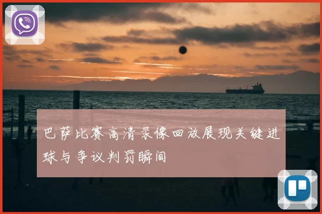 巴萨比赛高清录像回放展现关键进球与争议判罚瞬间