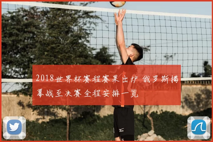 2018世界杯赛程赛果出炉 俄罗斯揭幕战至决赛全程安排一览