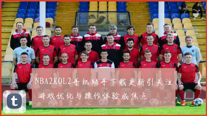 NBA2KOL2手机助手下载更新引关注 游戏优化与操作体验成焦点