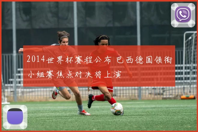 2014世界杯赛程公布 巴西德国领衔小组赛焦点对决将上演