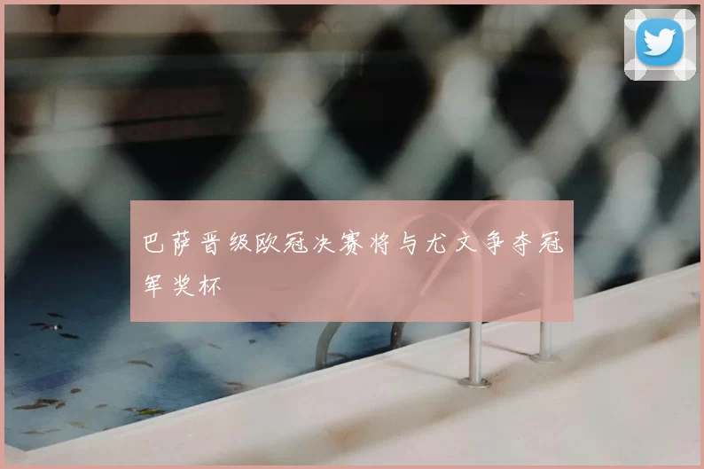 巴萨晋级欧冠决赛将与尤文争夺冠军奖杯