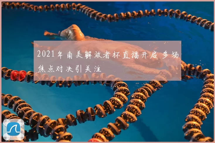 2021年南美解放者杯直播开启 多场焦点对决引关注