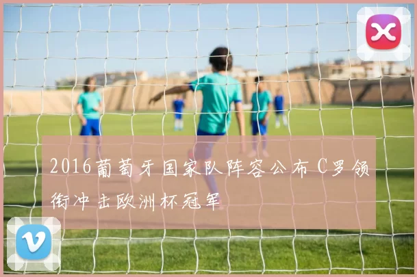 2016葡萄牙国家队阵容公布 C罗领衔冲击欧洲杯冠军