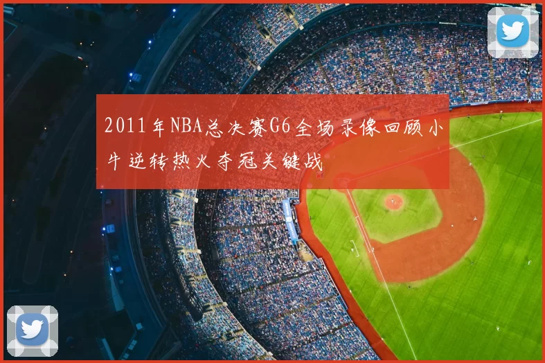 2011年NBA总决赛G6全场录像回顾小牛逆转热火夺冠关键战