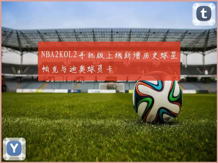 NBA2KOL2手机版上线新增历史球星帕克与迪奥球员卡